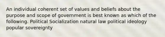 An individual coherent set of values and beliefs about the purpose and scope of government is best known as which of the following. Political Socialization natural law political ideology popular sovereignty