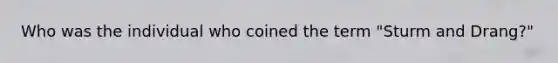 Who was the individual who coined the term "Sturm and Drang?"