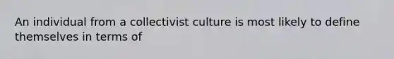 An individual from a collectivist culture is most likely to define themselves in terms of