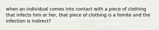 when an individual comes into contact with a piece of clothing that infects him or her, that piece of clothing is a fomite and the infection is indirect?