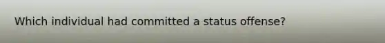 Which individual had committed a status offense?