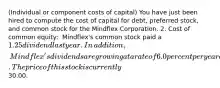 ​(Individual or component costs of​ capital) You have just been hired to compute the cost of capital for​ debt, preferred​ stock, and common stock for the Mindflex Corporation. 2. Cost of common​ equity: ​ Mindflex's common stock paid a 1.25 dividend last year. In​ addition, Mindflex's dividends are growing at a rate of 6.0 percent per year and this growth rate is expected to continue into the foreseeable future. The price of this stock is currently30.00.