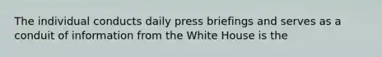 The individual conducts daily press briefings and serves as a conduit of information from the White House is the