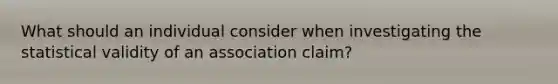 What should an individual consider when investigating the statistical validity of an association claim?