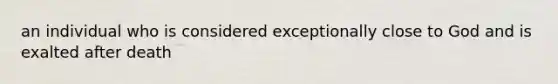 an individual who is considered exceptionally close to God and is exalted after death