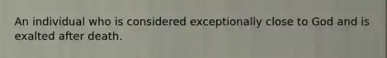 An individual who is considered exceptionally close to God and is exalted after death.