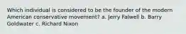 Which individual is considered to be the founder of the modern American conservative movement? a. Jerry Falwell b. Barry Goldwater c. Richard Nixon