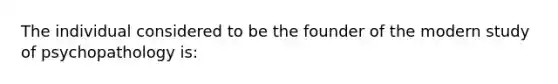 The individual considered to be the founder of the modern study of psychopathology is: