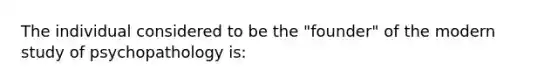 The individual considered to be the "founder" of the modern study of psychopathology is: