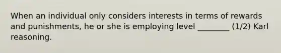 When an individual only considers interests in terms of rewards and punishments, he or she is employing level ________ (1/2) Karl reasoning.