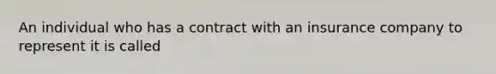 An individual who has a contract with an insurance company to represent it is called