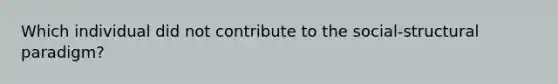 Which individual did not contribute to the social-structural paradigm?