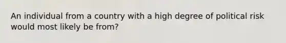 An individual from a country with a high degree of political risk would most likely be from?