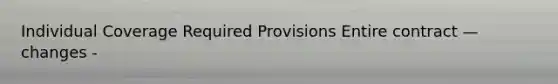 Individual Coverage Required Provisions Entire contract — changes -