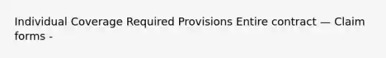 Individual Coverage Required Provisions Entire contract — Claim forms -