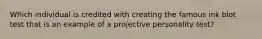 Which individual is credited with creating the famous ink blot test that is an example of a projective personality test?