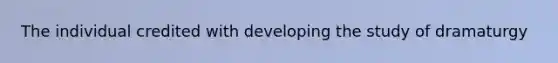 The individual credited with developing the study of dramaturgy