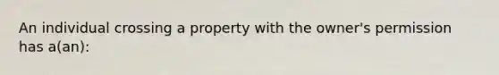 An individual crossing a property with the owner's permission has a(an):