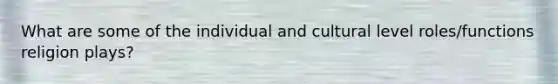 What are some of the individual and cultural level roles/functions religion plays?