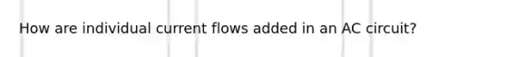 How are individual current flows added in an AC circuit?
