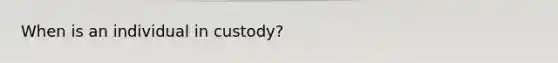When is an individual in custody?