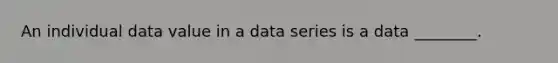 An individual data value in a data series is a data ________.