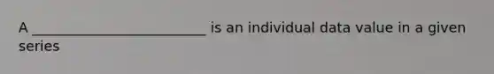 A _________________________ is an individual data value in a given series