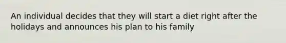 An individual decides that they will start a diet right after the holidays and announces his plan to his family