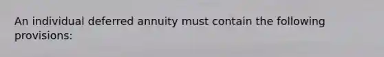 An individual deferred annuity must contain the following provisions: