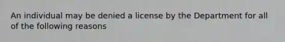 An individual may be denied a license by the Department for all of the following reasons