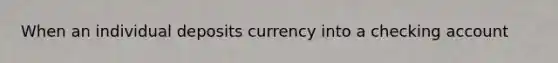 When an individual deposits currency into a checking account