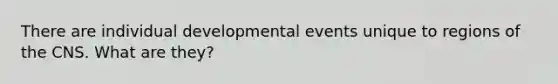 There are individual developmental events unique to regions of the CNS. What are they?