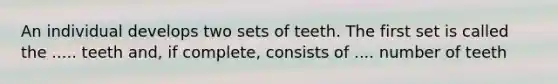 An individual develops two sets of teeth. The first set is called the ..... teeth and, if complete, consists of .... number of teeth