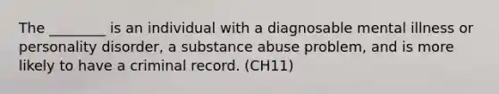 The ________ is an individual with a diagnosable mental illness or personality disorder, a substance abuse problem, and is more likely to have a criminal record. (CH11)