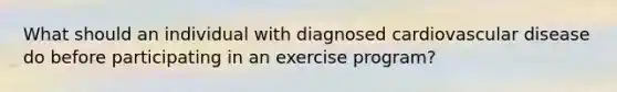 What should an individual with diagnosed cardiovascular disease do before participating in an exercise program?