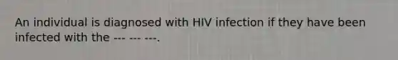 An individual is diagnosed with HIV infection if they have been infected with the --- --- ---.