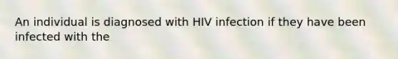 An individual is diagnosed with HIV infection if they have been infected with the