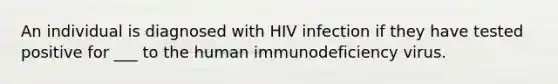 An individual is diagnosed with HIV infection if they have tested positive for ___ to the human immunodeficiency virus.