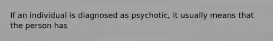 If an individual is diagnosed as psychotic, it usually means that the person has