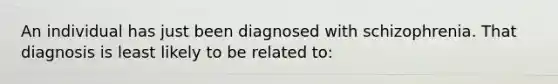 An individual has just been diagnosed with schizophrenia. That diagnosis is least likely to be related to: