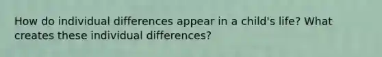 How do individual differences appear in a child's life? What creates these individual differences?