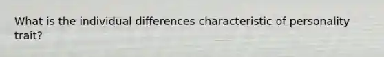 What is the individual differences characteristic of personality trait?