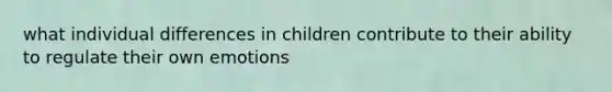 what individual differences in children contribute to their ability to regulate their own emotions