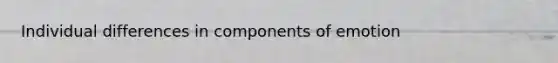Individual differences in components of emotion