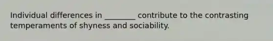 Individual differences in ________ contribute to the contrasting temperaments of shyness and sociability.