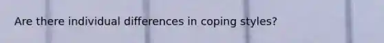 Are there individual differences in coping styles?