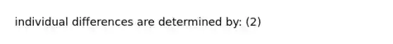 individual differences are determined by: (2)