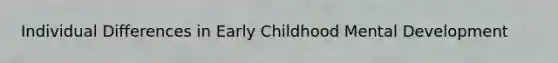 Individual Differences in Early Childhood Mental Development