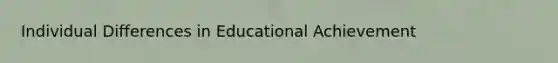 Individual Differences in Educational Achievement