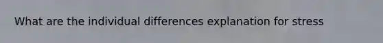 What are the individual differences explanation for stress